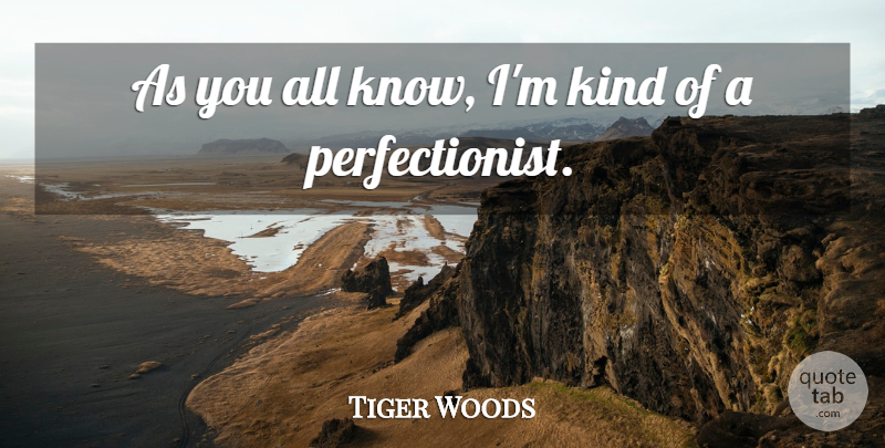 Tiger Woods Quote About Perfection, Excellence, Kind: As You All Know Im...