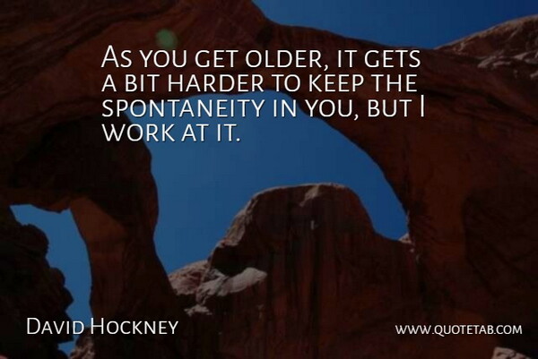 David Hockney Quote About Spontaneity, Harder, Bits: As You Get Older It...
