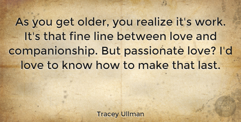 Tracey Ullman Quote About Passionate, Lines, Lasts: As You Get Older You...