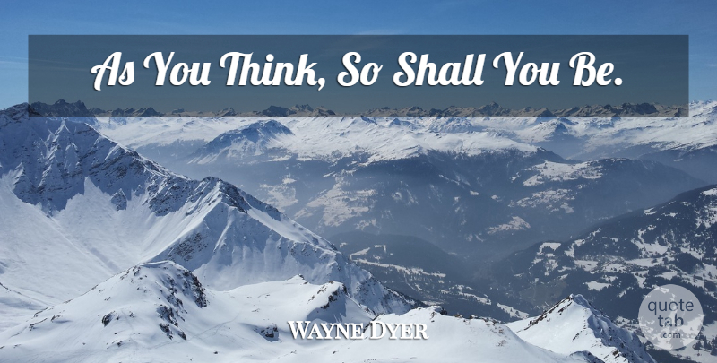 Wayne Dyer Quote About Spiritual, Thinking, Affirmation: As You Think So Shall...