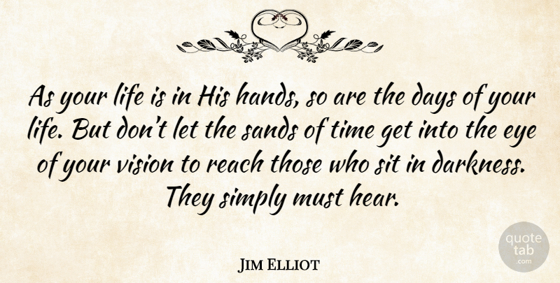 Jim Elliot Quote About Eye, Hands, Darkness: As Your Life Is In...