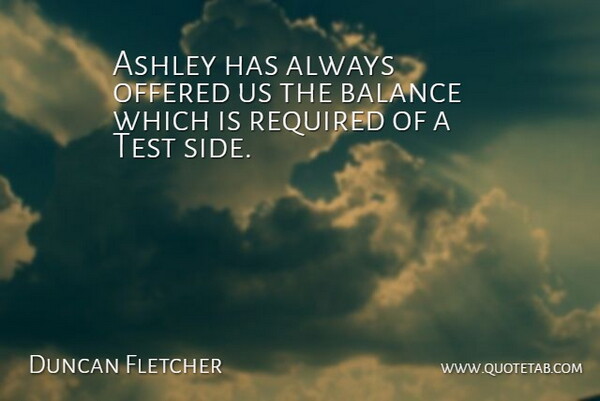 Duncan Fletcher Quote About Ashley, Balance, Offered, Required, Test: Ashley Has Always Offered Us...