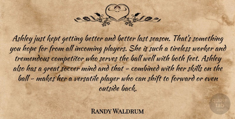 Randy Waldrum Quote About Ashley, Ball, Both, Combined, Competitor: Ashley Just Kept Getting Better...