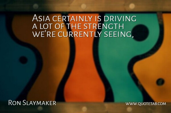 Ron Slaymaker Quote About Asia, Certainly, Currently, Driving, Strength: Asia Certainly Is Driving A...