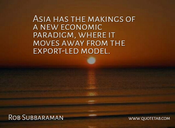 Rob Subbaraman Quote About Asia, Economic, Moves: Asia Has The Makings Of...