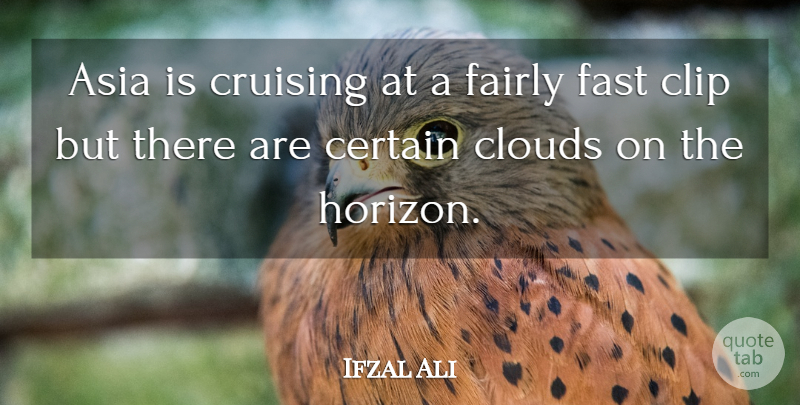 Ifzal Ali Quote About Asia, Certain, Clip, Clouds, Fairly: Asia Is Cruising At A...