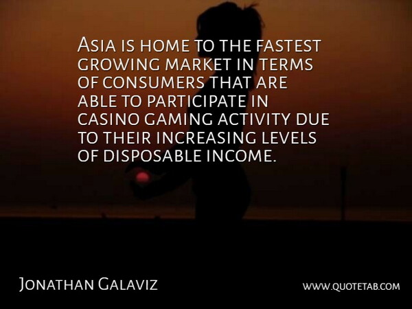 Jonathan Galaviz Quote About Activity, Asia, Casino, Consumers, Disposable: Asia Is Home To The...