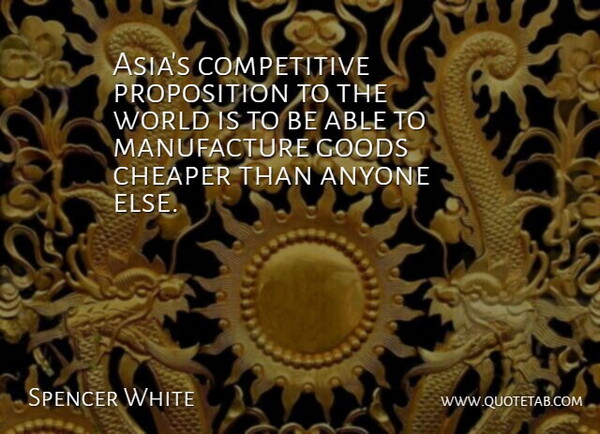 Spencer White Quote About Anyone, Cheaper, Goods: Asias Competitive Proposition To The...
