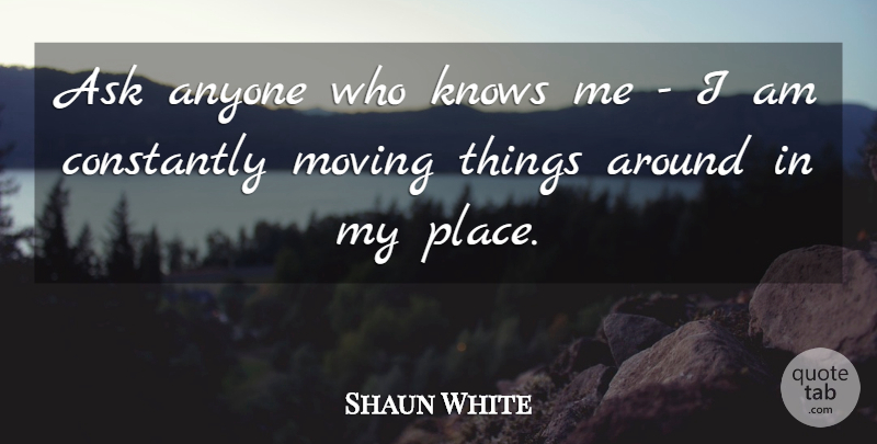 Shaun White Quote About Moving, Know Me, Asks: Ask Anyone Who Knows Me...