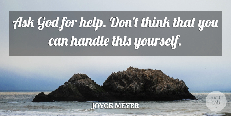 Joyce Meyer Quote About Thinking, Helping, Handle: Ask God For Help Dont...
