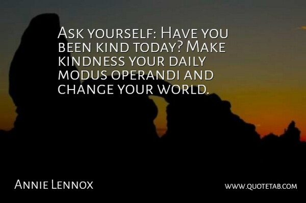 Annie Lennox Quote About Inspirational, Change, Kindness: Ask Yourself Have You Been...