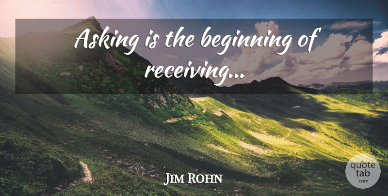Jim Rohn Quote About Receiving, Asking: Asking Is The Beginning Of...