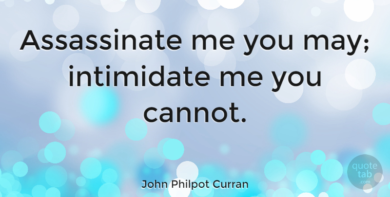 John Philpot Curran Quote About May, Intimidation, Intimidating: Assassinate Me You May Intimidate...
