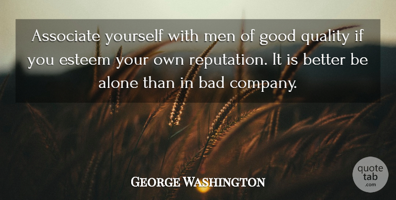 George Washington Quote About Alone, American President, Associate, Bad, Esteem: Associate Yourself With Men Of...