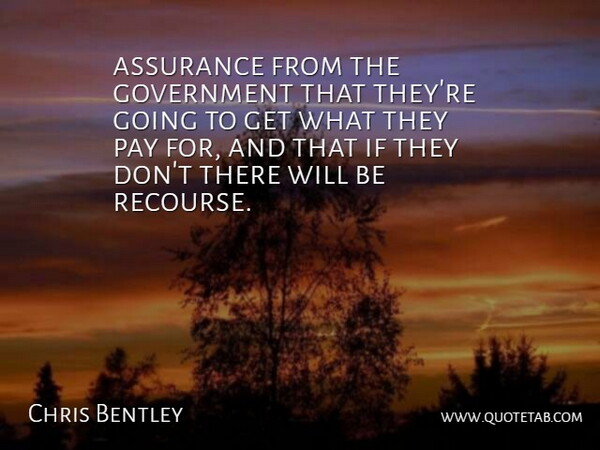 Chris Bentley Quote About Assurance, Government, Pay: Assurance From The Government That...
