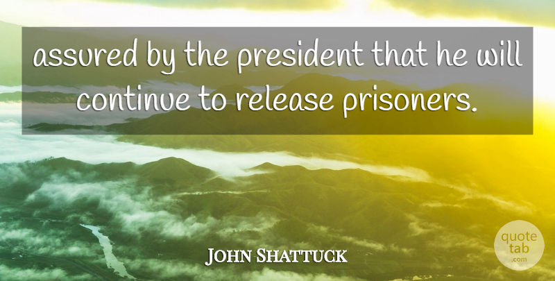 John Shattuck Quote About Assured, Continue, President, Release: Assured By The President That...