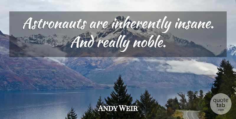 Andy Weir Quote About Insane, Noble, Astronaut: Astronauts Are Inherently Insane And...