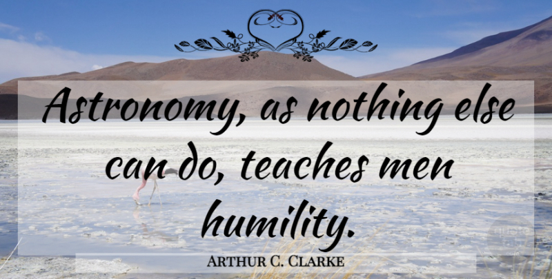 Arthur C. Clarke Quote About Humility, Men, Astronomy: Astronomy As Nothing Else Can...