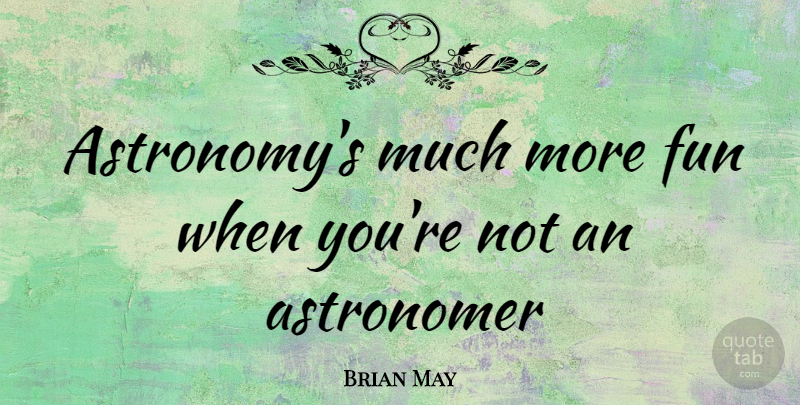 Brian May Quote About Fun, Astronomy, Astronomers: Astronomys Much More Fun When...