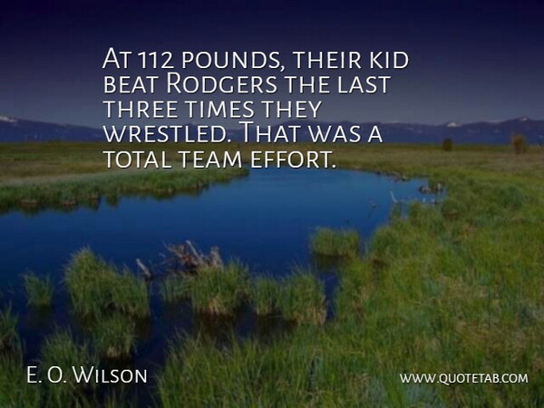 E. O. Wilson Quote About Beat, Kid, Last, Team, Three: At 112 Pounds Their Kid...