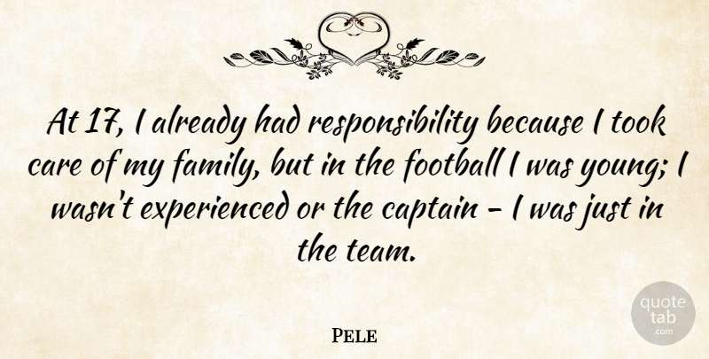 Pele Quote About Captain, Care, Family, Responsibility, Took: At 17 I Already Had...
