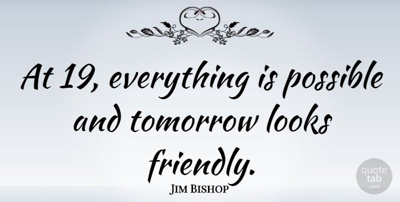 Jim Bishop Quote About Birthday, Friendly, Looks: At 19 Everything Is Possible...
