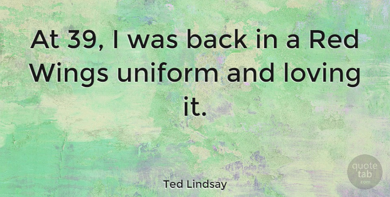 Ted Lindsay Quote About Wings, Uniforms, Red: At 39 I Was Back...