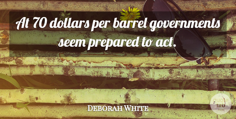 Deborah White Quote About Barrel, Dollars, Per, Prepared, Seem: At 70 Dollars Per Barrel...