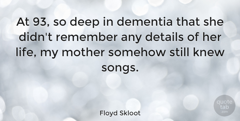 Floyd Skloot Quote About Dementia, Details, Knew, Life, Remember: At 93 So Deep In...
