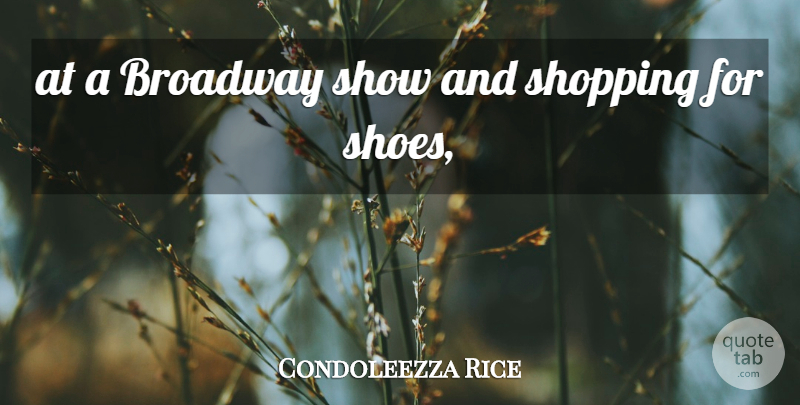 Condoleezza Rice Quote About Broadway, Shopping: At A Broadway Show And...
