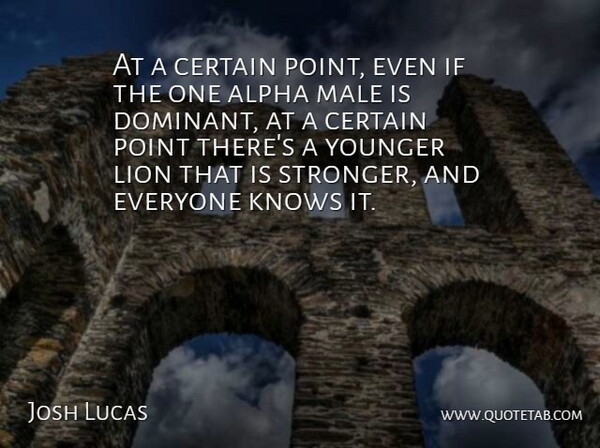 Josh Lucas Quote About Stronger, Lions, Males: At A Certain Point Even...