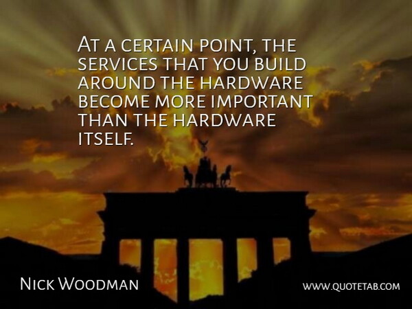 Nick Woodman Quote About Build, Certain, Hardware, Services: At A Certain Point The...