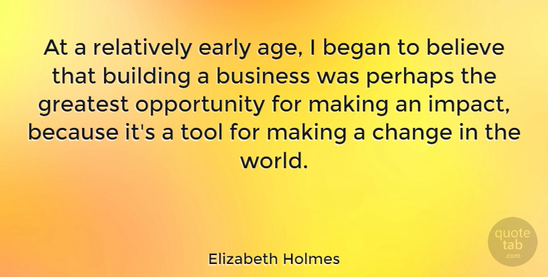 Elizabeth Holmes Quote About Age, Began, Believe, Building, Business: At A Relatively Early Age...