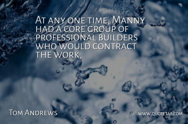 Tom Andrews Quote About Builders, Contract, Core, Group: At Any One Time Manny...