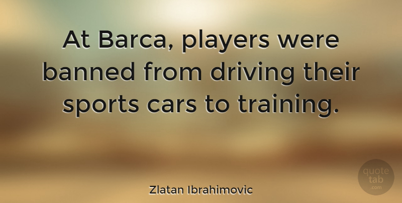 Zlatan Ibrahimovic Quote About Banned, Driving, Players, Sports: At Barca Players Were Banned...