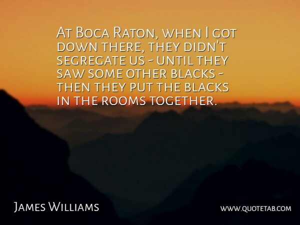 James Williams Quote About Blacks, Rooms, Saw, Until: At Boca Raton When I...