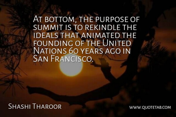 Shashi Tharoor Quote About Animated, Founding, Ideals, Nations, Purpose: At Bottom The Purpose Of...