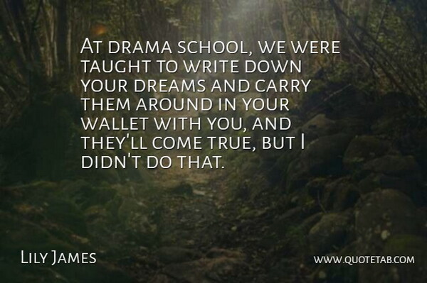 Lily James Quote About Carry, Dreams, Taught, Wallet: At Drama School We Were...