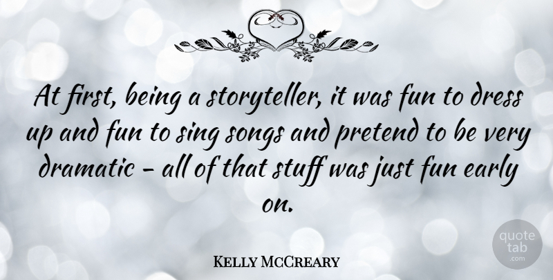 Kelly McCreary Quote About Dramatic, Pretend, Sing, Songs, Stuff: At First Being A Storyteller...