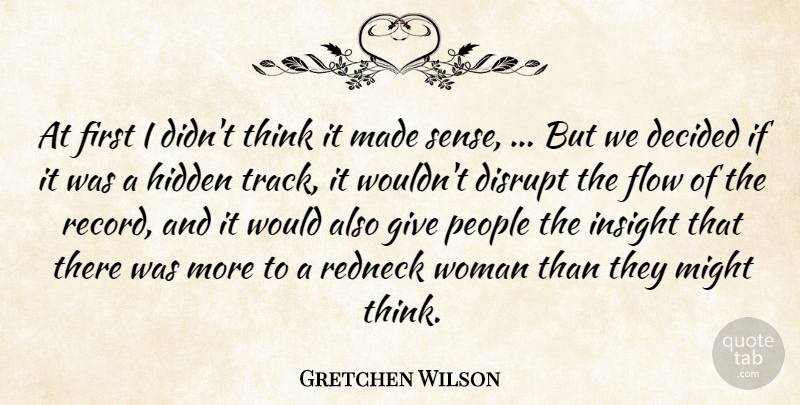 Gretchen Wilson Quote About Decided, Disrupt, Flow, Hidden, Insight: At First I Didnt Think...