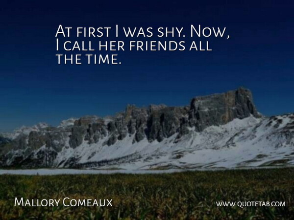Mallory Comeaux Quote About Call, Friends Or Friendship: At First I Was Shy...