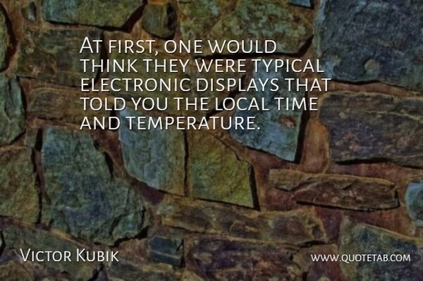 Victor Kubik Quote About Electronic, Local, Time, Typical: At First One Would Think...