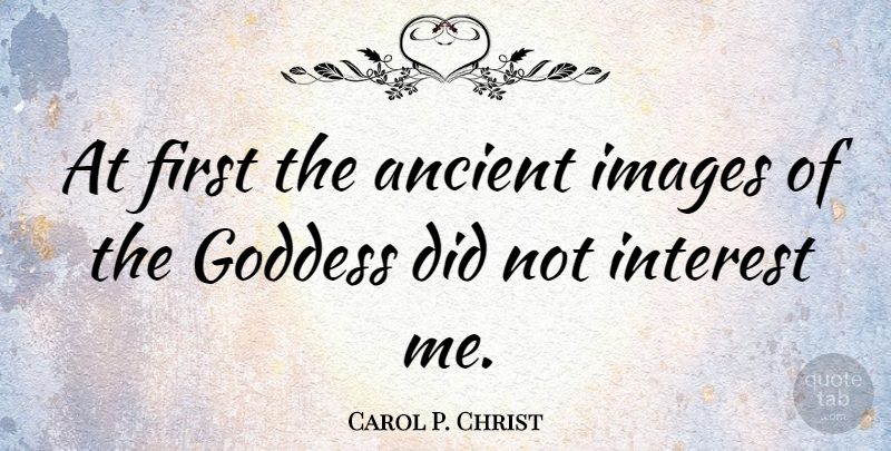 Carol P. Christ Quote About Firsts, Ancient, Goddess: At First The Ancient Images...