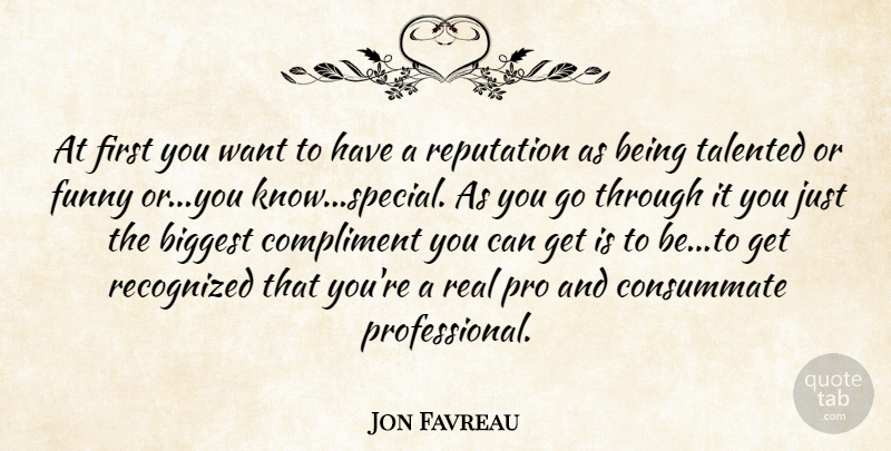 Jon Favreau Quote About Biggest, Compliment, Consummate, Funny, Pro: At First You Want To...