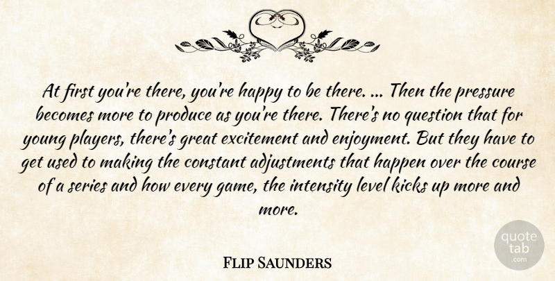 Flip Saunders Quote About Becomes, Constant, Course, Excitement, Great: At First Youre There Youre...