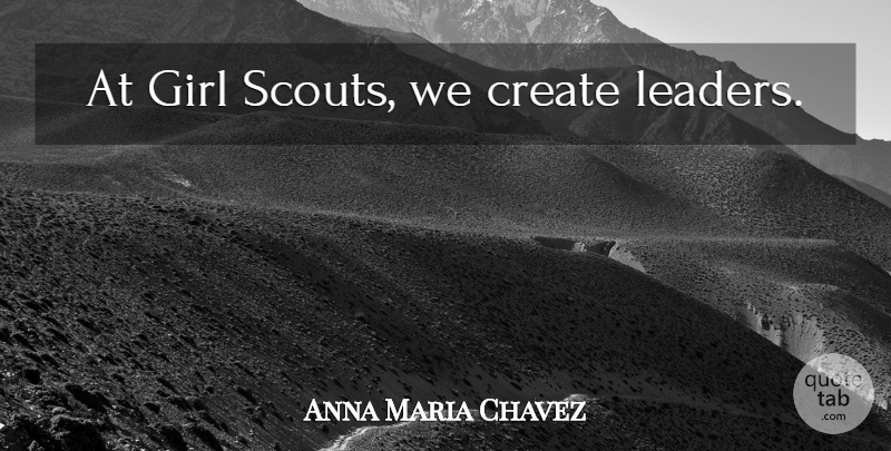 Anna Maria Chavez Quote About Girl, Leader, Girl Scout: At Girl Scouts We Create...