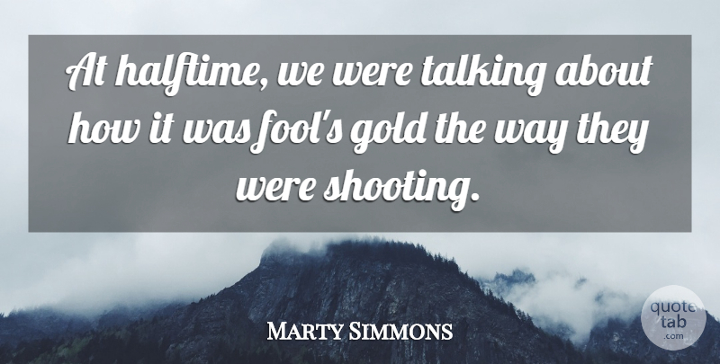 Marty Simmons Quote About Gold, Talking: At Halftime We Were Talking...