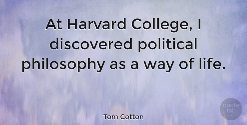 Tom Cotton Quote About Discovered, Harvard, Life, Philosophy: At Harvard College I Discovered...