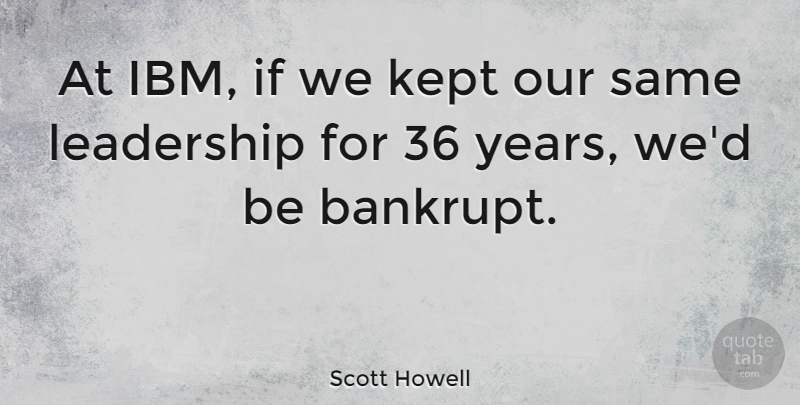 Scott Howell Quote About Kept, Leadership: At Ibm If We Kept...