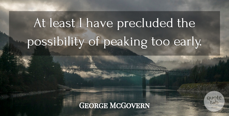 George McGovern Quote About Possibility, Peaking: At Least I Have Precluded...